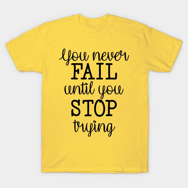 You Never Fail Until You Stop Trying T-Shirt by DesignKreationz